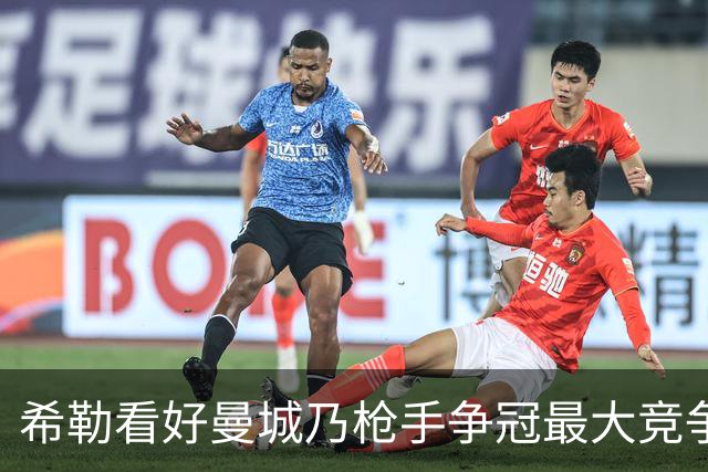 希勒看好曼城乃枪手争冠最大竞争者，切尔西要提升防守