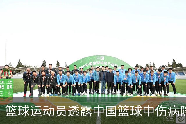篮球运动员透露中国篮球中伤病隐患的问题